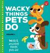 Wacky Things Pets Do, Volume 1: Weird and Amazing Things Pets Do!